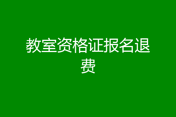 教室资格证报名退费
