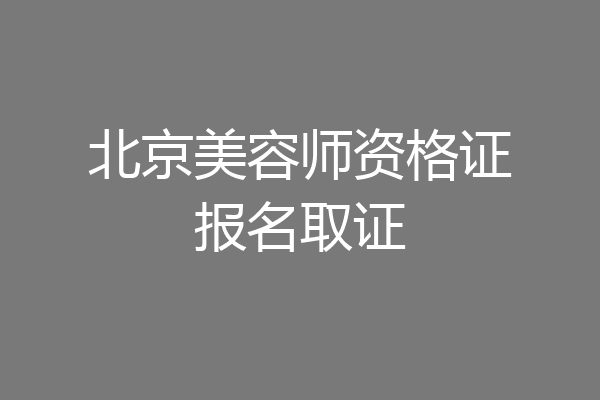 北京美容师资格证报名取证