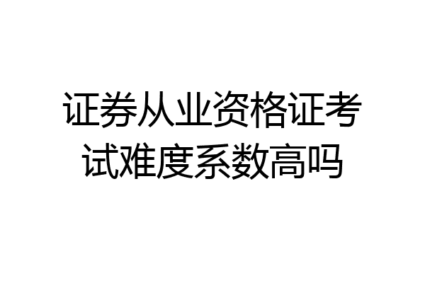 证券从业资格证考试难度系数高吗