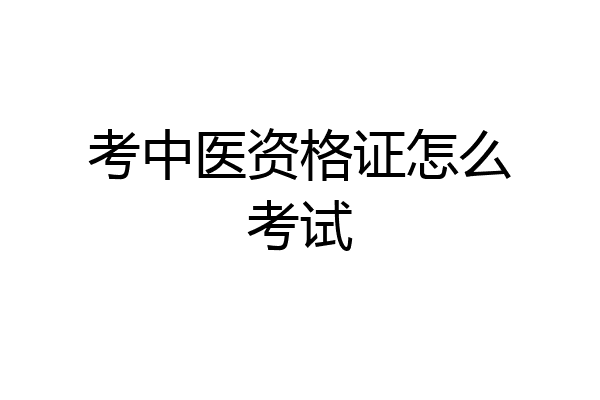 考中医资格证怎么考试