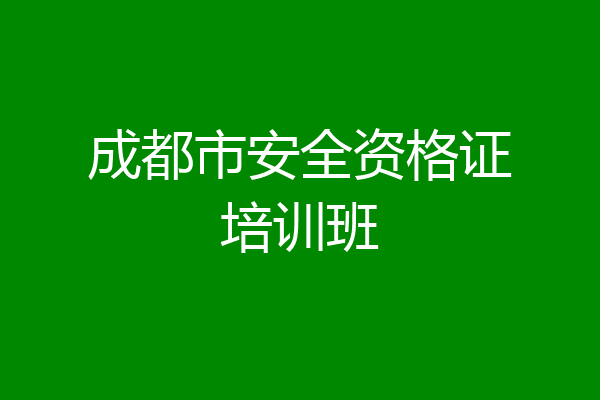 成都市安全资格证培训班