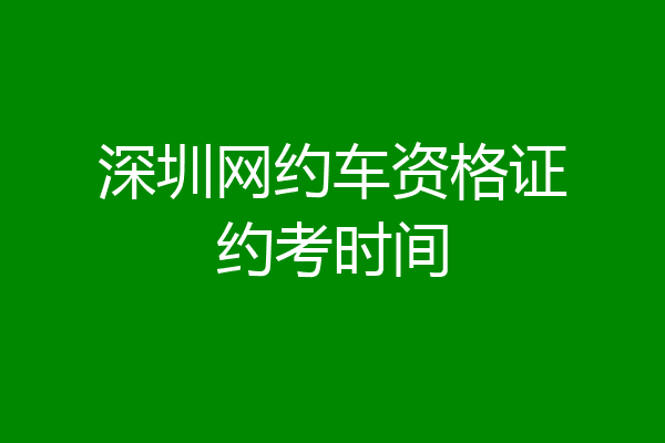 深圳网约车资格证约考时间