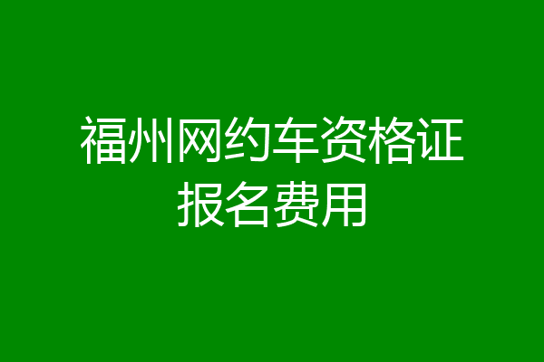 福州网约车资格证报名费用