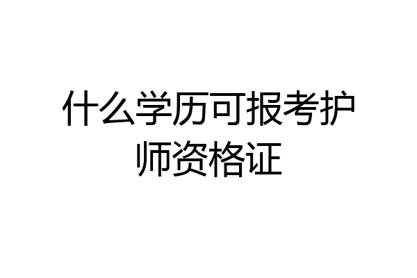 什么学历可报考护师资格证