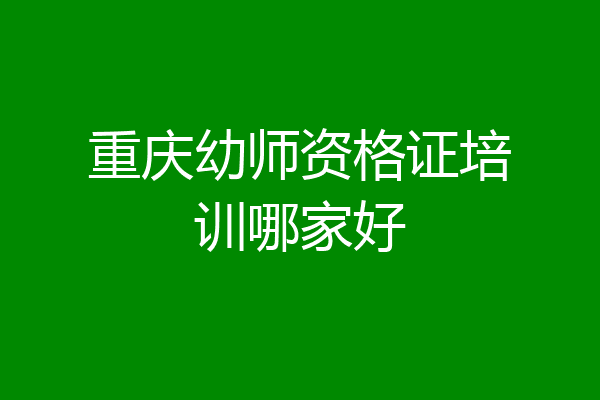 重庆幼师资格证培训哪家好