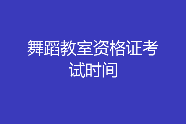 舞蹈教室资格证考试时间