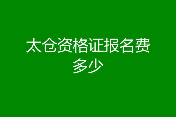 太仓资格证报名费多少