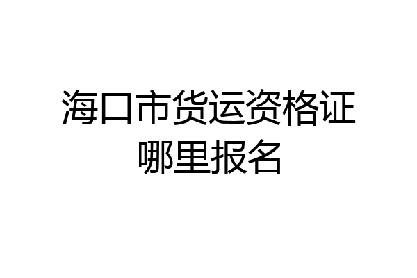 海口市货运资格证哪里报名