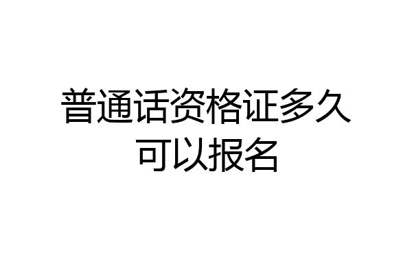 普通话资格证多久可以报名