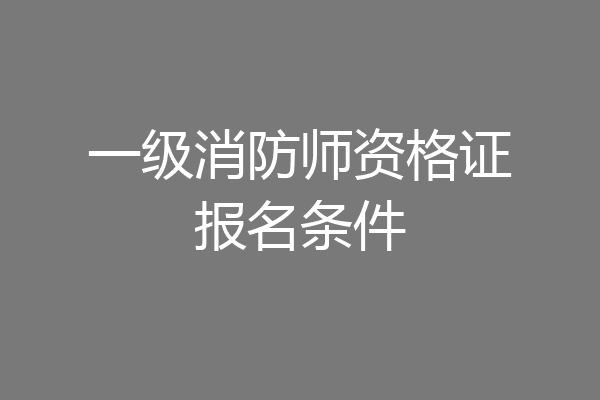 一级消防师资格证报名条件