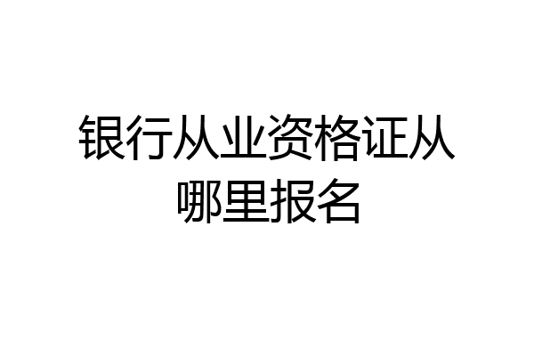 银行从业资格证从哪里报名