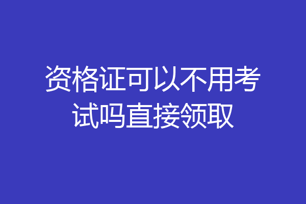资格证可以不用考试吗直接领取
