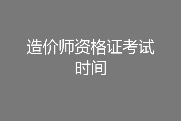 造价师资格证考试时间