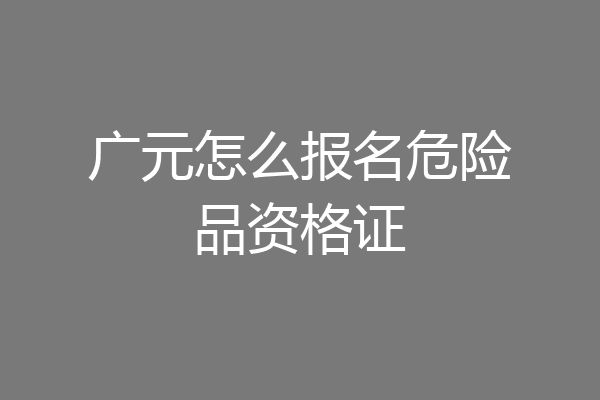 广元怎么报名危险品资格证