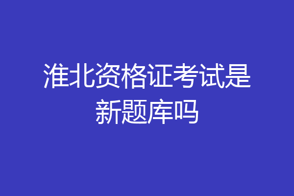淮北资格证考试是新题库吗