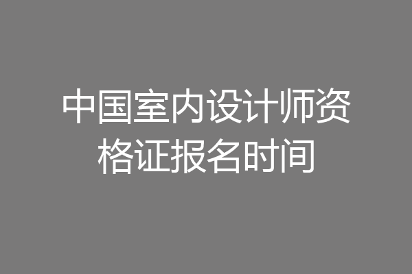 中国室内设计师资格证报名时间