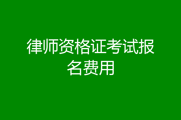 律师资格证考试报名费用