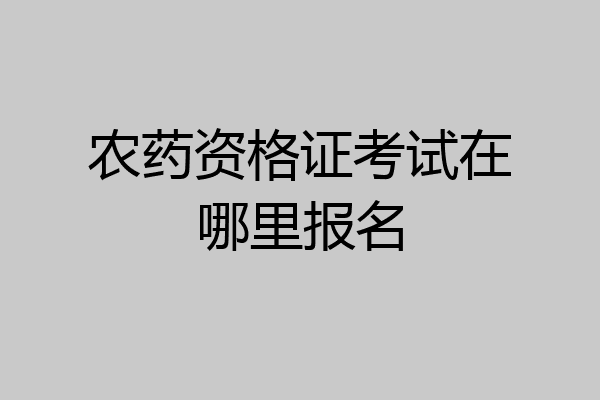 农药资格证考试在哪里报名