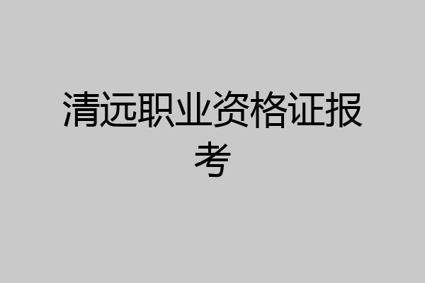 清远职业资格证报考