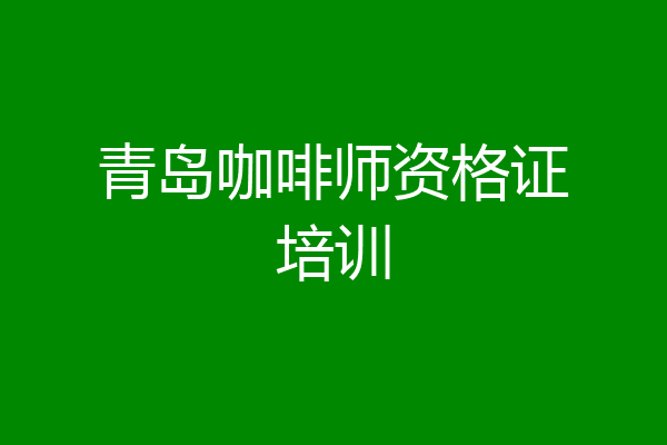 青岛咖啡师资格证培训
