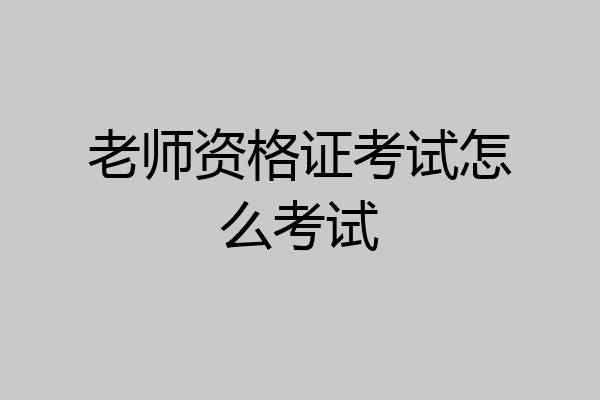 老师资格证考试怎么考试