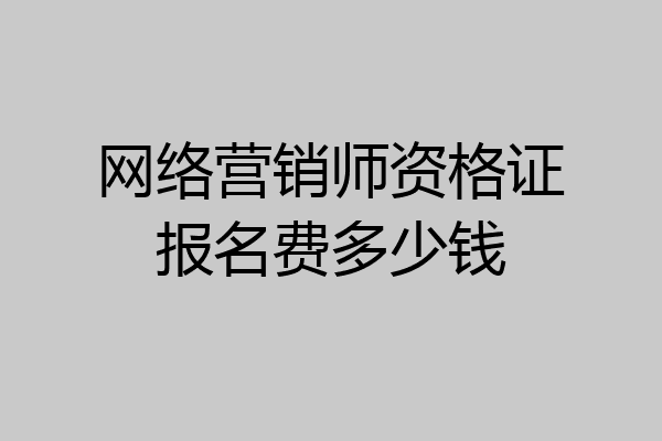 网络营销师资格证报名费多少钱