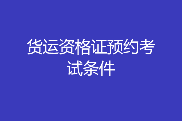货运资格证预约考试条件