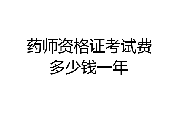 药师资格证考试费多少钱一年