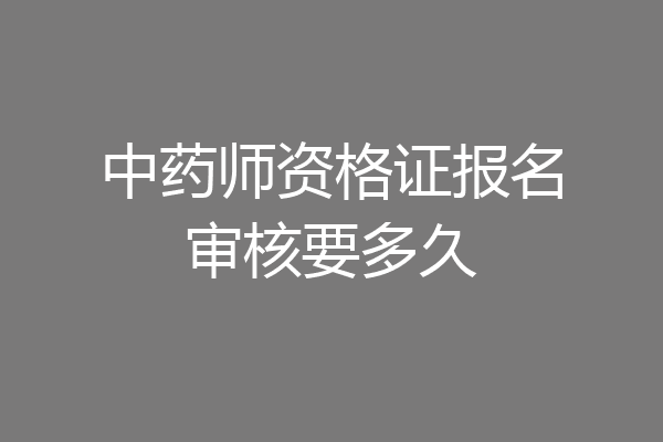 中药师资格证报名审核要多久