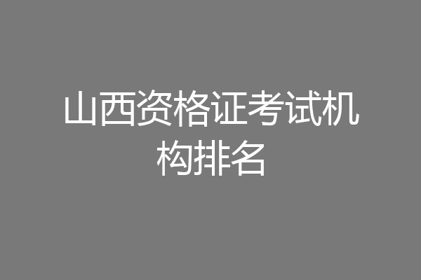 山西资格证考试机构排名