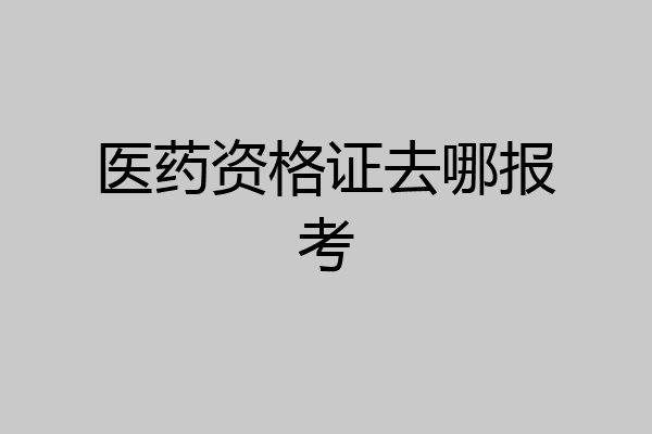 医药资格证去哪报考