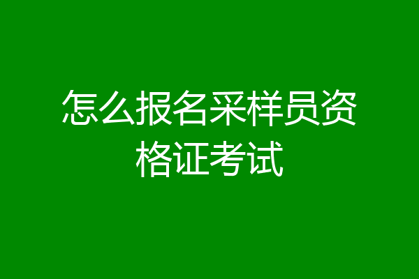 怎么报名采样员资格证考试
