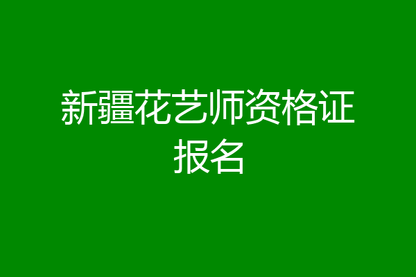 新疆花艺师资格证报名