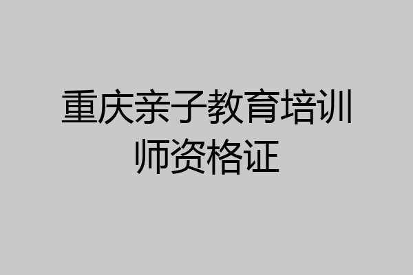 重庆亲子教育培训师资格证