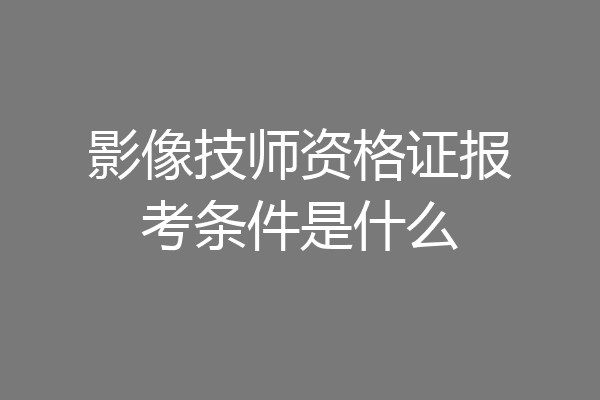 影像技师资格证报考条件是什么