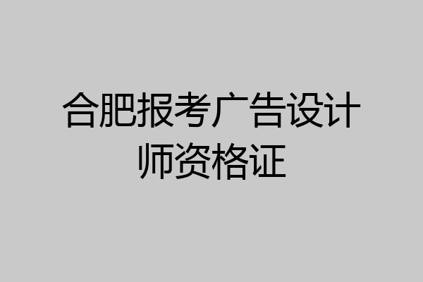 合肥报考广告设计师资格证