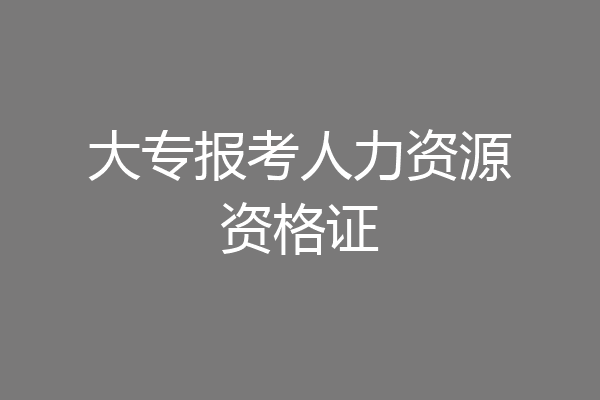 大专报考人力资源资格证