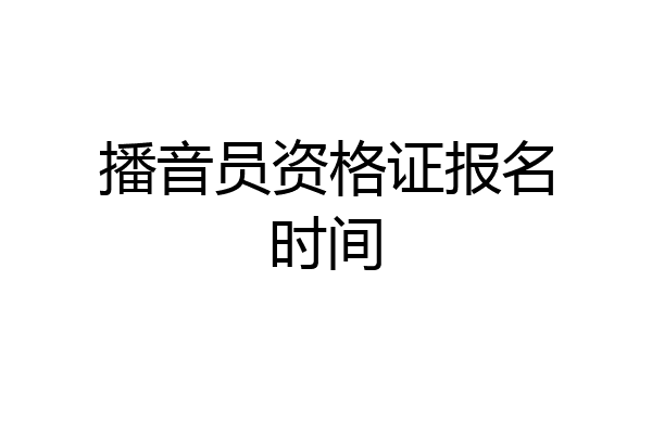 播音员资格证报名时间