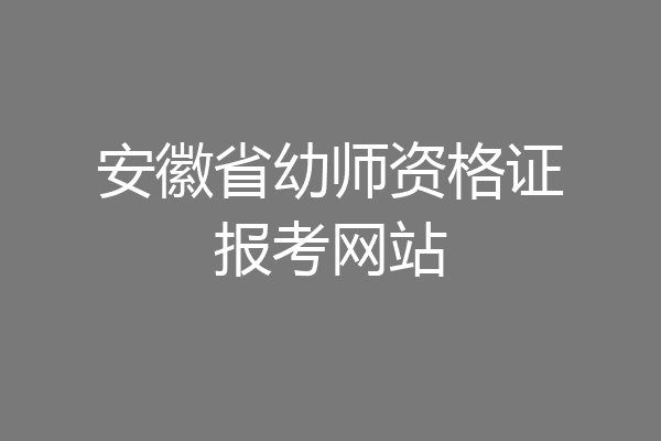 安徽省幼师资格证报考网站