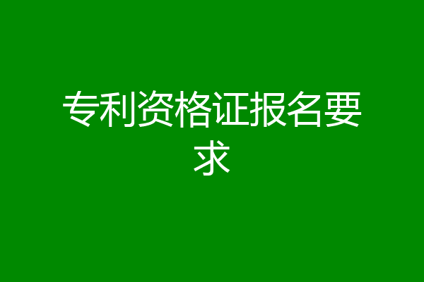 专利资格证报名要求