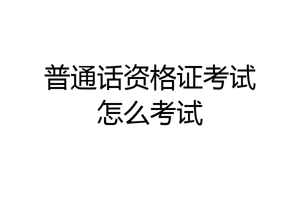 普通话资格证考试怎么考试