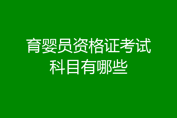 育婴员资格证考试科目有哪些