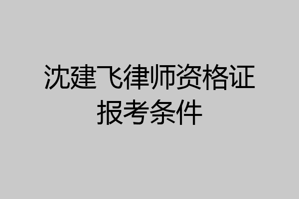 沈建飞律师资格证报考条件