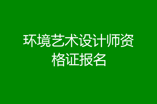 环境艺术设计师资格证报名