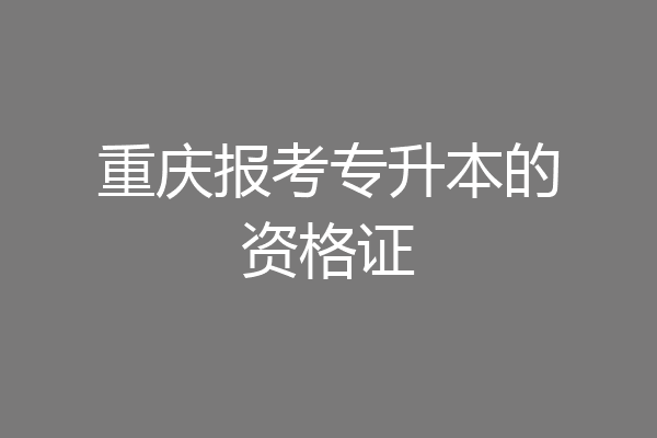 重庆报考专升本的资格证