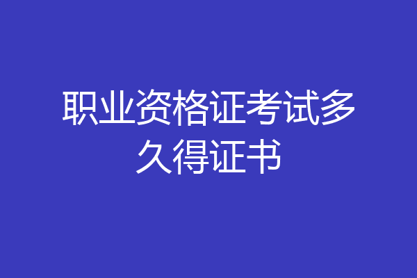 职业资格证考试多久得证书