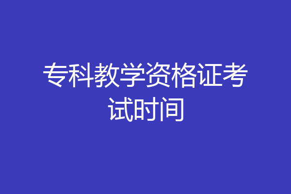 专科教学资格证考试时间