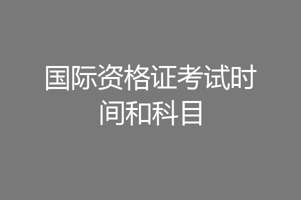 国际资格证考试时间和科目