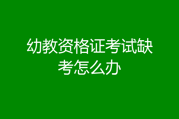 幼教资格证考试缺考怎么办