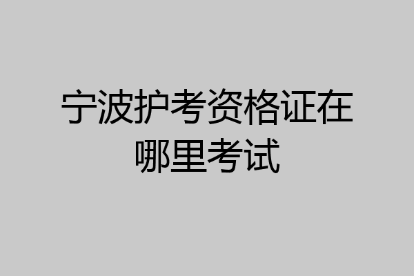宁波护考资格证在哪里考试